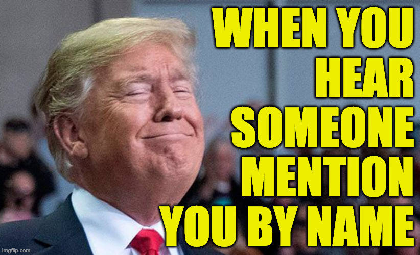 when you
hear
someone
mention
you by name | made w/ Imgflip meme maker