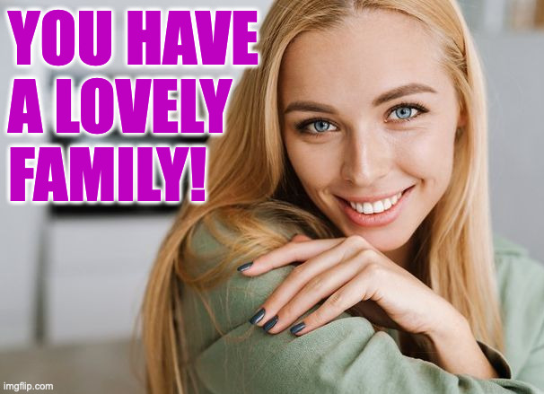 you have
a lovely
family! | made w/ Imgflip meme maker