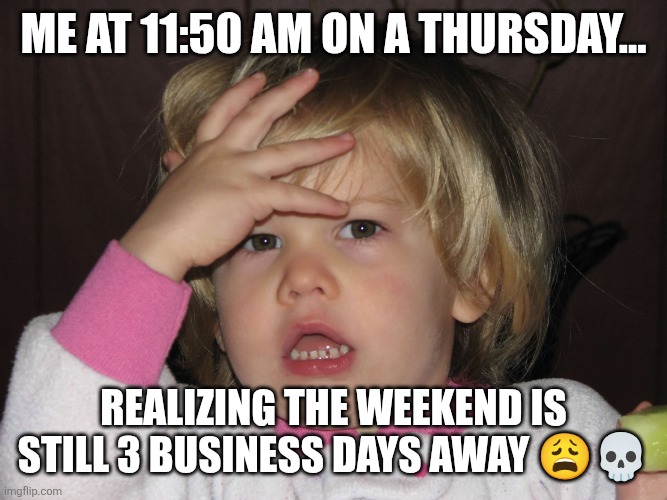 Baby crisis | Me at 11:50 AM on a Thursday... Realizing the weekend is still 3 business days away 😩💀 | image tagged in baby crisis | made w/ Imgflip meme maker