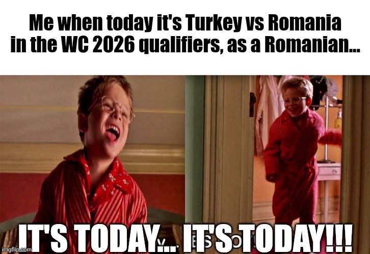 LESSSS GOOO ROMANIAAAAAA <3 | Me when today it's Turkey vs Romania in the WC 2026 qualifiers, as a Romanian... It's today... IT'S TODAY!!! | image tagged in es hoy it's today,romania,turkey,world cup,qualifiers,memes | made w/ Imgflip meme maker