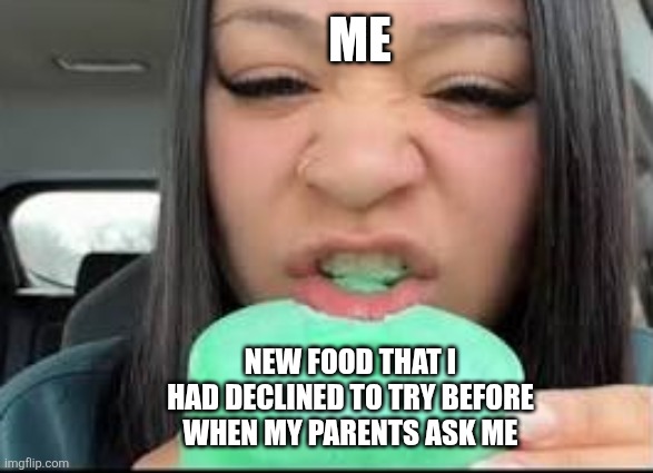Me; New food that I had declined to try before when my parents ask me | image tagged in memes,weird,food | made w/ Imgflip meme maker