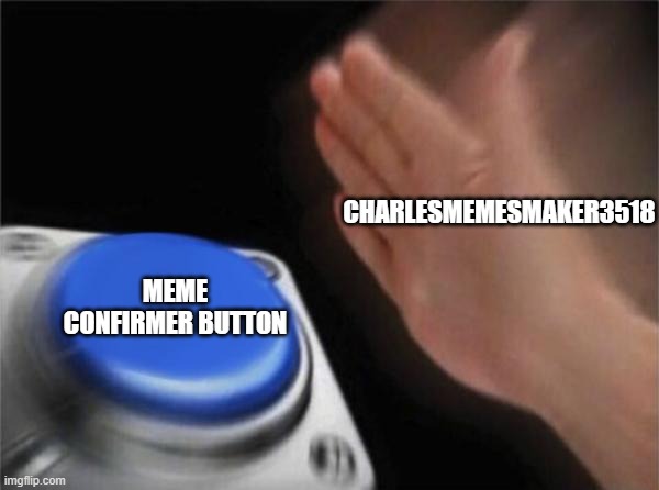 i accept every memes | Charlesmemesmaker3518 meme confirmer button | image tagged in memes,blank nut button | made w/ Imgflip meme maker