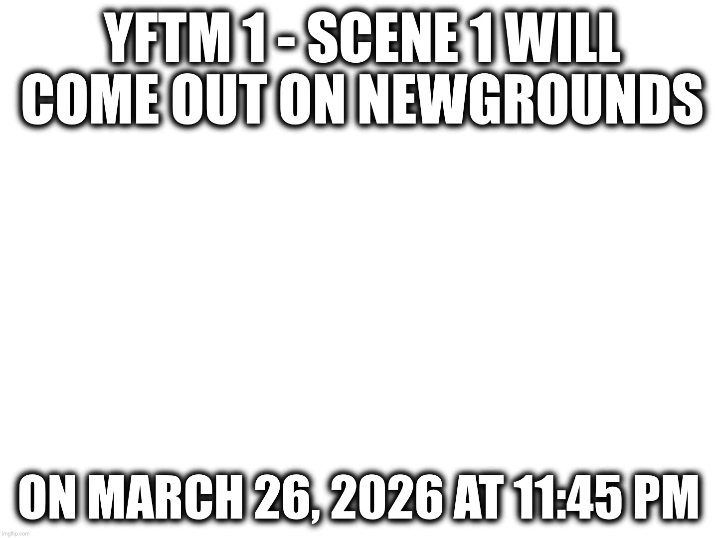 Scene 1 of YFTM 1 will come out on March 26, 2026 at 11:45 pm | YFTM 1 - SCENE 1 WILL COME OUT ON NEWGROUNDS; ON MARCH 26, 2026 AT 11:45 PM | image tagged in 2014,osc,yftm,scene 1,episode 1,object shows | made w/ Imgflip meme maker