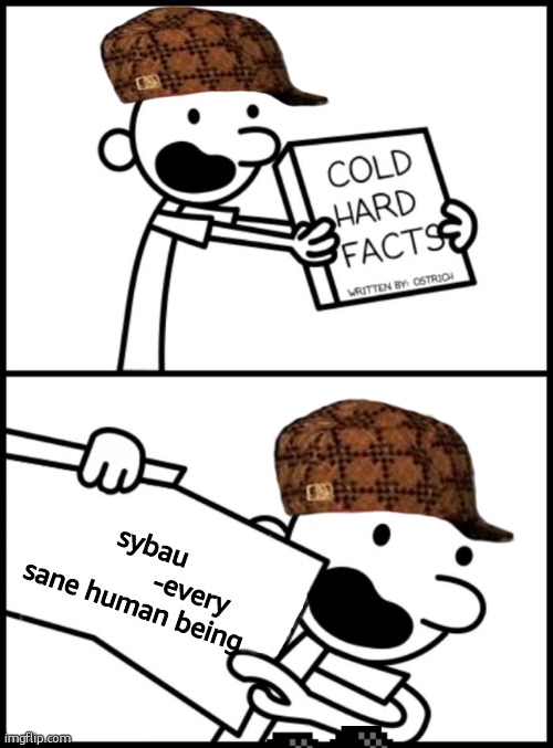 greg heffley cold hard facts | sybau
              -every sane human being | image tagged in greg heffley cold hard facts | made w/ Imgflip meme maker