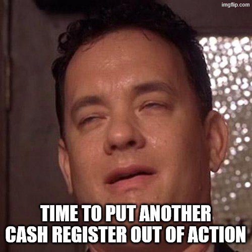 Tom Hanks Orgasm | time to put another cash register out of action | image tagged in tom hanks orgasm | made w/ Imgflip meme maker