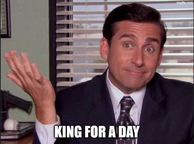 Michael Scott | king for a day | image tagged in michael scott | made w/ Imgflip meme maker