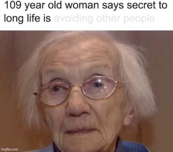 109 year old woman says secret to long life is avoiding other people | image tagged in 109 years,old woman,secret to long life,avoiding other people | made w/ Imgflip meme maker