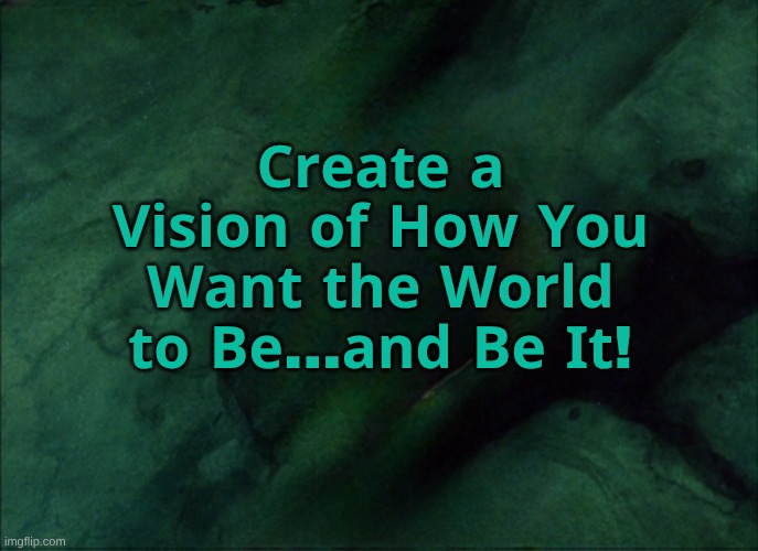 Create and Be the Change | 𝐂𝐫𝐞𝐚𝐭𝐞 𝐚 𝐕𝐢𝐬𝐢𝐨𝐧 𝐨𝐟 𝐇𝐨𝐰 𝐘𝐨𝐮 𝐖𝐚𝐧𝐭 𝐭𝐡𝐞 𝐖𝐨𝐫𝐥𝐝 𝐭𝐨 𝐁𝐞...𝐚𝐧𝐝 𝐁𝐞 𝐈𝐭! | image tagged in be the change,change | made w/ Imgflip meme maker