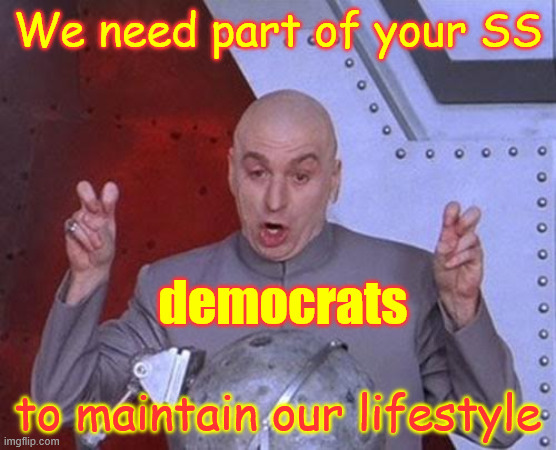 Dr Evil Laser Meme | We need part of your SS to maintain our lifestyle democrats | image tagged in memes,dr evil laser | made w/ Imgflip meme maker