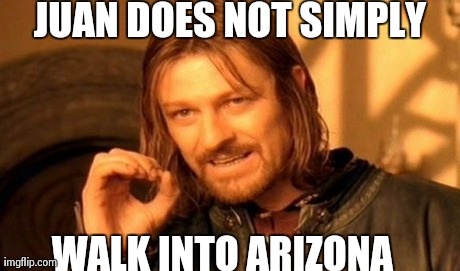 One Does Not Simply | JUAN DOES NOT SIMPLY WALK INTO ARIZONA | image tagged in memes,one does not simply | made w/ Imgflip meme maker
