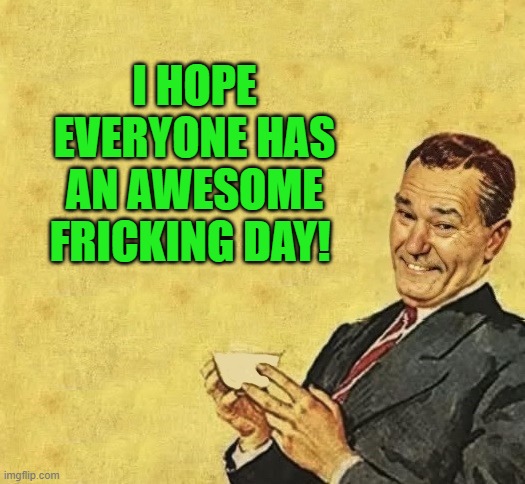 good morning! | I hope everyone has an awesome fricking day! | image tagged in kewlew,best memer ever | made w/ Imgflip meme maker