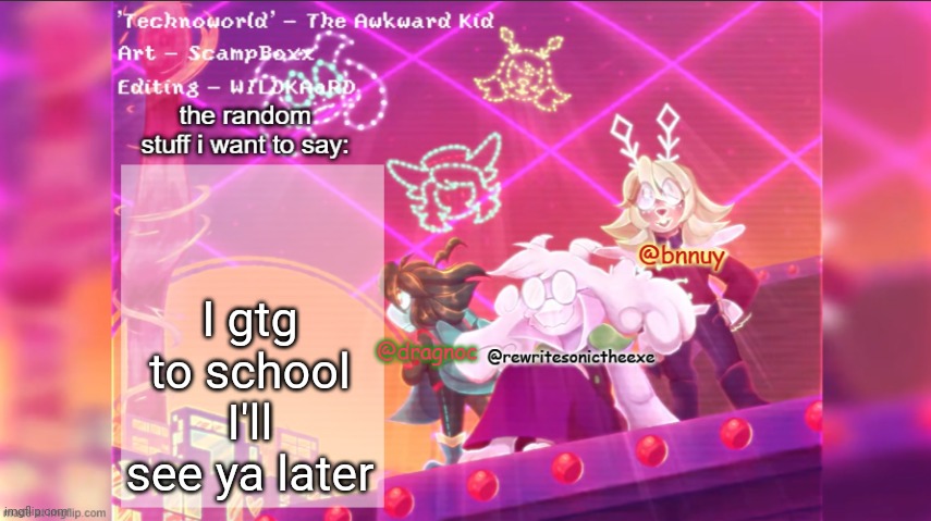 dracnoc, rewrite, and bnnuy temp | I gtg to school I'll see ya later | image tagged in dracnoc rewrite and bnnuy temp | made w/ Imgflip meme maker