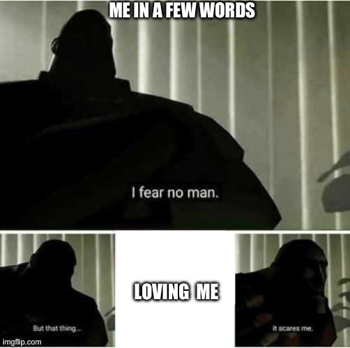 I fear no man | Me in a few words; Loving  me | image tagged in i fear no man | made w/ Imgflip meme maker