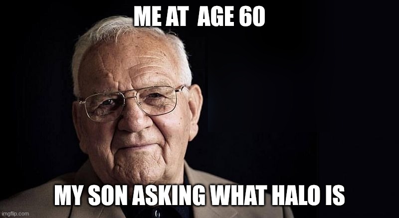halo life | me at  age 60; my son asking what halo is | image tagged in not stressing at all | made w/ Imgflip meme maker