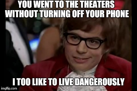 I Too Like To Live Dangerously Meme | YOU WENT TO THE THEATERS WITHOUT TURNING OFF YOUR PHONE I TOO LIKE TO LIVE DANGEROUSLY | image tagged in memes,i too like to live dangerously | made w/ Imgflip meme maker