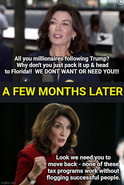 All you millionaires following Trump?  Why don't you just pack it up & head to Florida!!  WE DONT WANT OR NEED YOU!!! A few months later; Look we need you to move back - none of these tax programs work without flogging successful people. | image tagged in kathy hochul demon woman,kathy hochul cornholio | made w/ Imgflip meme maker