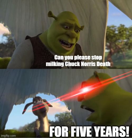 Shrek For Five Minutes | Can you please stop milking Chuck Norris Death FOR FIVE YEARS! | image tagged in shrek for five minutes | made w/ Imgflip meme maker