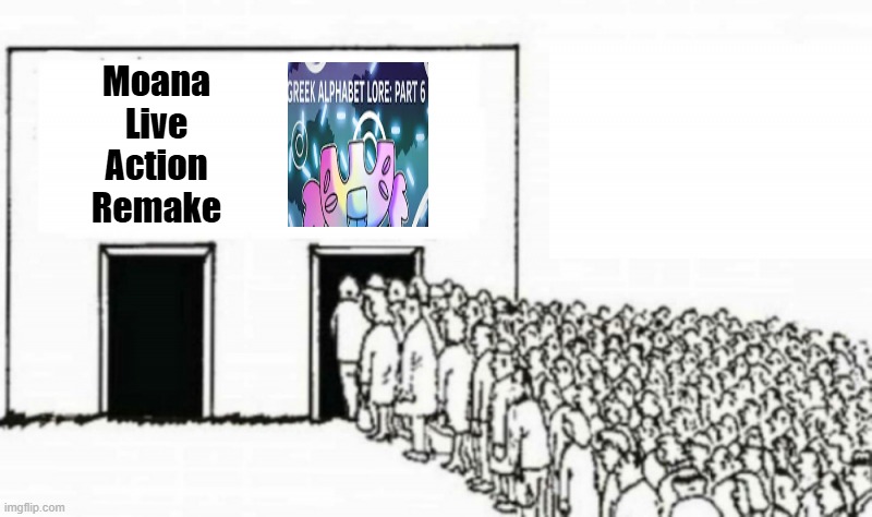 I rather GAL Part 6 more than Moana Live Action Remake | Moana Live Action Remake | image tagged in people in line,greek alphabet lore,moana | made w/ Imgflip meme maker