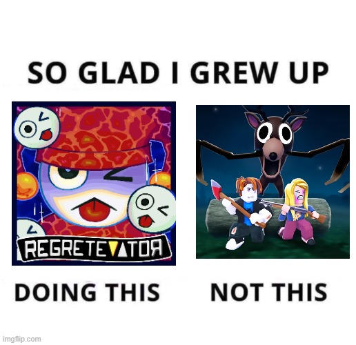 Regretevator is cooler than 99 Nights | image tagged in so glad i grew up doing this,regretevator,99 nights bad | made w/ Imgflip meme maker