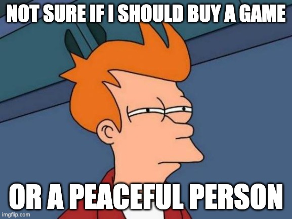 Futurama Fry | not sure if i should buy a game; or a peaceful person | image tagged in memes,futurama fry | made w/ Imgflip meme maker