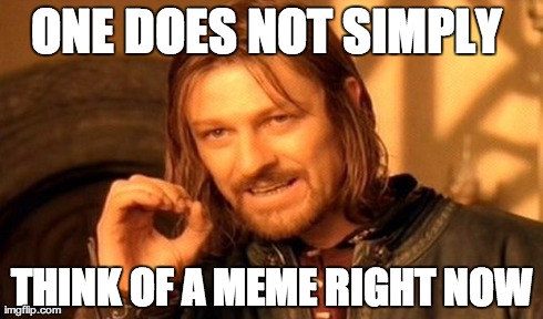 One Does Not Simply Meme | ONE DOES NOT SIMPLY  THINK OF A MEME RIGHT NOW | image tagged in memes,one does not simply | made w/ Imgflip meme maker