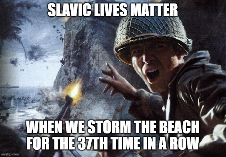 Soldiers Invading d-day | SLAVIC LIVES MATTER; WHEN WE STORM THE BEACH FOR THE 37TH TIME IN A ROW | image tagged in soldiers invading d-day,slavic lives matter,black lives matter | made w/ Imgflip meme maker
