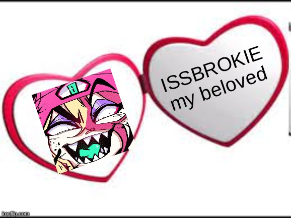 My beloved | ISSBROKIE my beloved | image tagged in my beloved | made w/ Imgflip meme maker