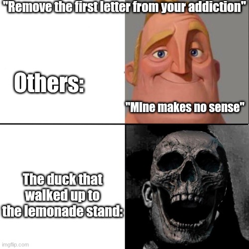 Those who know... | "Remove the first letter from your addiction"; Others:; "Mine makes no sense"; The duck that walked up to the lemonade stand: | image tagged in mr incredible happy/horror | made w/ Imgflip meme maker