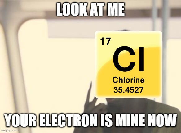sodium and chlorine | look at me; your electron is mine now | image tagged in memes,i'm the captain now | made w/ Imgflip meme maker
