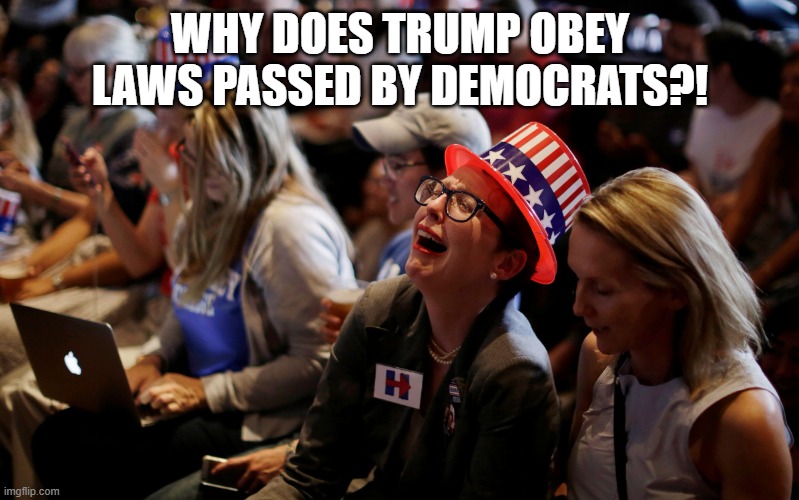 Crying Hillary Supporters | why does trump obey laws passed by democrats?! | image tagged in crying hillary supporters | made w/ Imgflip meme maker