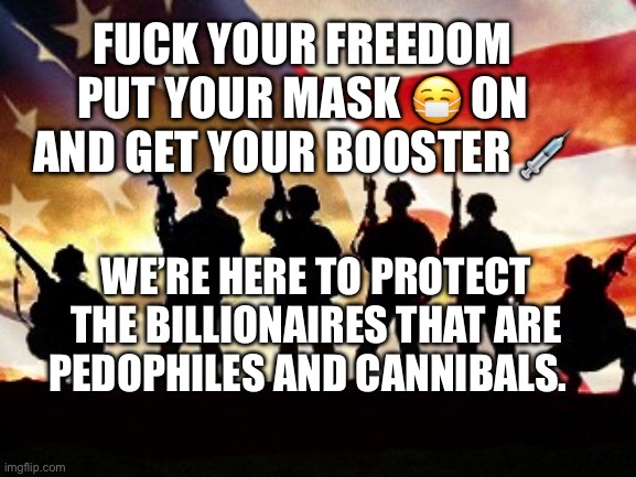 veterans day | Fuck your freedom put your mask 😷 on and get your booster 💉; We’re here to protect the billionaires that are pedophiles and cannibals. | image tagged in veterans day | made w/ Imgflip meme maker