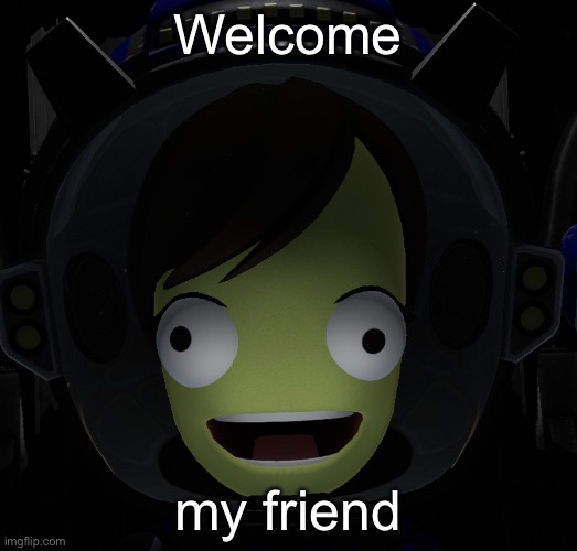 Happy kerbal | Welcome my friend | image tagged in happy kerbal | made w/ Imgflip meme maker