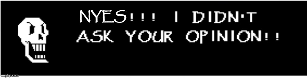 X!!! I didn't ask your opinion! | NYES | image tagged in x i didn't ask your opinion | made w/ Imgflip meme maker