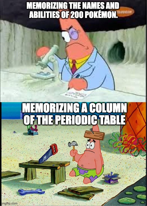 PAtrick, Smart Dumb | Memorizing the names and 
abilities of 200 Pokémon. Memorizing a column of the periodic table | image tagged in patrick smart dumb | made w/ Imgflip meme maker