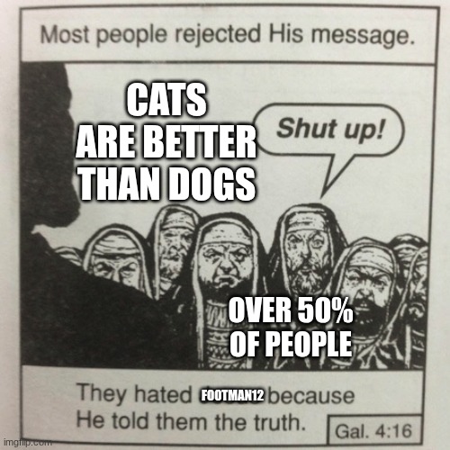 They hated jesus because he told them the truth | cats are better than dogs; over 50% of people; Footman12 | image tagged in they hated jesus because he told them the truth | made w/ Imgflip meme maker