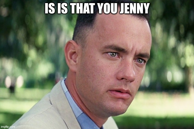 only forest Gump fans | is is that you jenny | image tagged in memes,and just like that | made w/ Imgflip meme maker