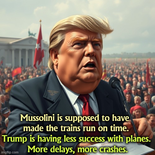 Trump as Mussolini fascist dictator disaster loser incompetence | Mussolini is supposed to have 
made the trains run on time. Trump is having less success with planes. 
More delays, more crashes. | image tagged in trump as mussolini fascist dictator disaster loser incompetence,mussolini,trains,trump,planes,failure | made w/ Imgflip meme maker