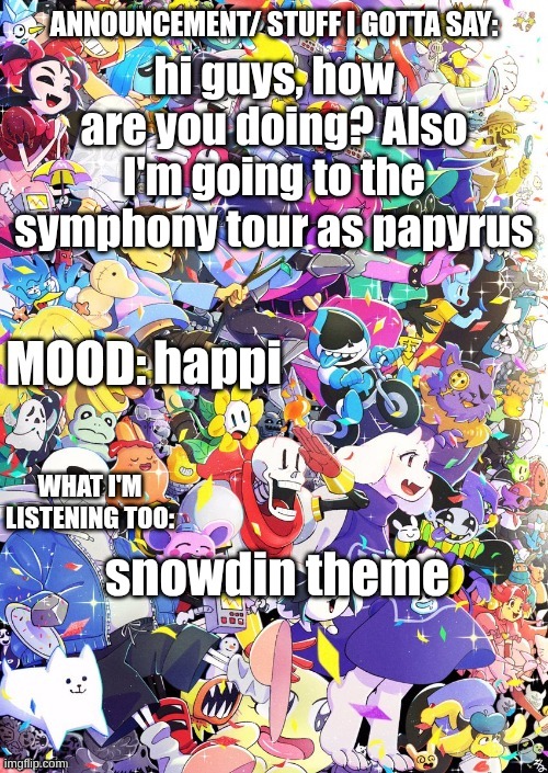 I'm back | hi guys, how are you doing? Also I'm going to the symphony tour as papyrus; happi; snowdin theme | image tagged in buildingthebob's temp | made w/ Imgflip meme maker