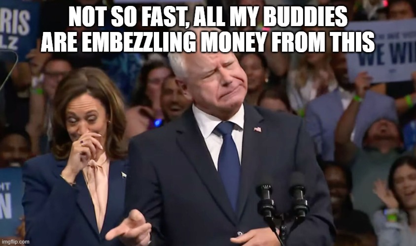 Tim Walz and Kamala Harris | not so fast, all my buddies are embezzling money from this | image tagged in tim walz and kamala harris | made w/ Imgflip meme maker