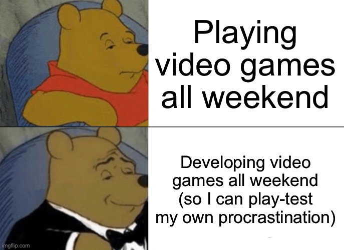 Tuxedo Winnie The Pooh Meme | Playing video games all weekend; Developing video games all weekend (so I can play-test my own procrastination) | image tagged in memes,tuxedo winnie the pooh,coding,video games | made w/ Imgflip meme maker