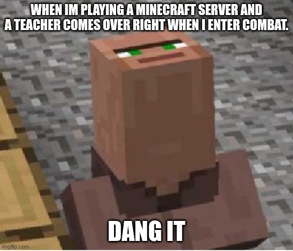 XD | When im playing a minecraft server and a teacher comes over right when i enter combat. DANG IT | image tagged in minecraft villager looking up | made w/ Imgflip meme maker