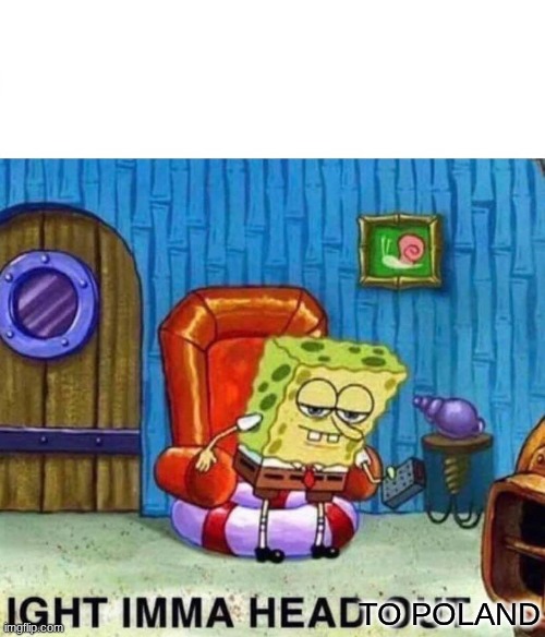 Spongebob Ight Imma Head Out Meme | to poland | image tagged in memes,spongebob ight imma head out | made w/ Imgflip meme maker
