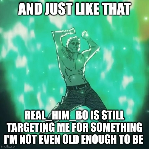 IN 2026! | And just like that; Real_Him_Bo is still targeting me for something I'm not even old enough to be | image tagged in hakari dance,bro | made w/ Imgflip meme maker