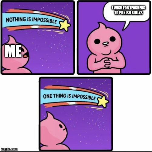 One thing is impossible | I wish for teachers to punish bullys; me | image tagged in one thing is impossible | made w/ Imgflip meme maker