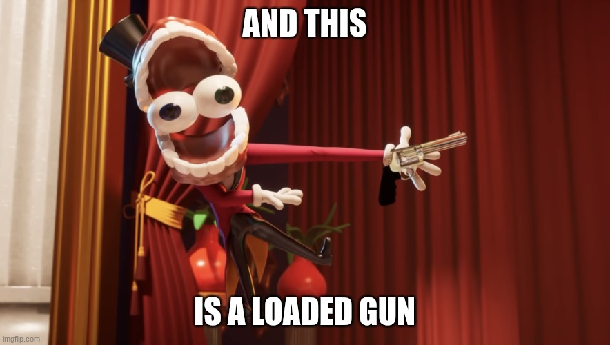 TADC Caine and this is a loaded gun | and this is a Loaded Gun | image tagged in tadc caine and this is a loaded gun | made w/ Imgflip meme maker