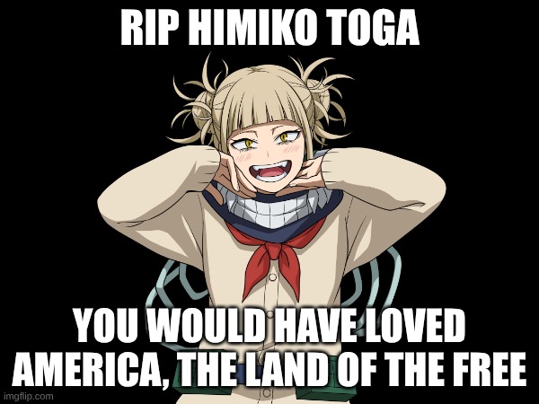 "I just wanna live free," says Toga | RIP Himiko Toga; You would have loved America, the land of the free | image tagged in mha,rip,memes,anime | made w/ Imgflip meme maker