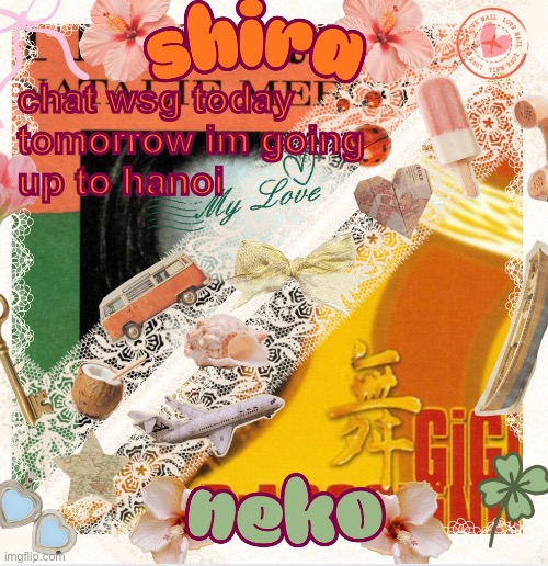 neko and shira shared temp <3 | chat wsg today

tomorrow im going up to hanoi | image tagged in neko and shira shared temp 3 | made w/ Imgflip meme maker