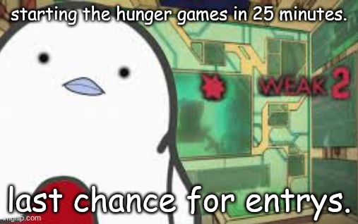 one person can suggest more then one character btw | starting the hunger games in 25 minutes. last chance for entrys. | image tagged in weak | made w/ Imgflip meme maker