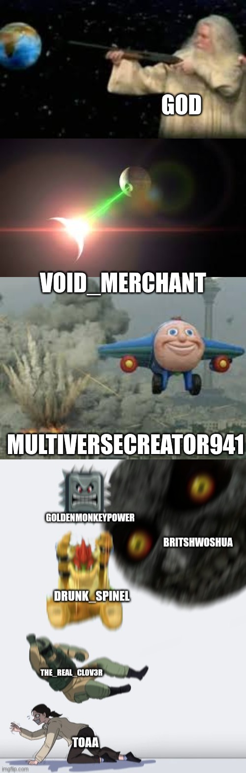 every one when toaa is speaking | god; Void_merchant; Multiversecreator941 | image tagged in die | made w/ Imgflip meme maker