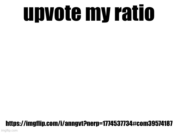 upvote my ratio; https://imgflip.com/i/anngvt?nerp=1774537734#com39574187 | made w/ Imgflip meme maker